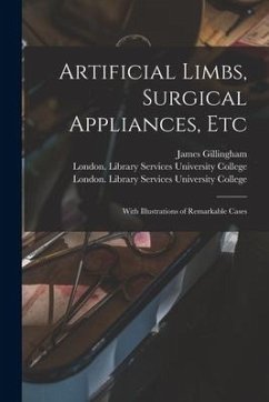 Artificial Limbs, Surgical Appliances, Etc [electronic Resource]: With Illustrations of Remarkable Cases - Gillingham, James