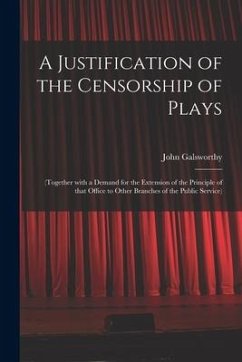 A Justification of the Censorship of Plays: (together With a Demand for the Extension of the Principle of That Office to Other Branches of the Public - Galsworthy, John