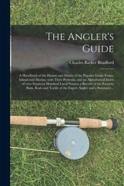 The Angler's Guide; a Handbook of the Haunts and Habits of the Popular Game Fishes, Inland and Marine, With Their Portraits, and an Alphabetical Index - Bradford, Charles Barker