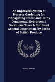 An Improved System of Nursery Gardening for Propagating Forest and Hardy Ornamental Evergreen & Deciduous Trees & Shrubs of General Description, by Se