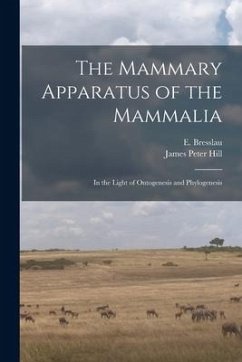 The Mammary Apparatus of the Mammalia: in the Light of Ontogenesis and Phylogenesis - Hill, James Peter