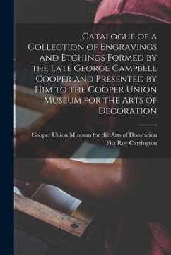 Catalogue of a Collection of Engravings and Etchings Formed by the Late George Campbell Cooper and Presented by Him to the Cooper Union Museum for the - Carrington, Fitz Roy