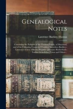 Genealogical Notes: Containing the Pedigree of the Thomas Family, of Maryland, and of the Following Connected Families: Snowden--Buckley-- - Thomas, Lawrence Buckley