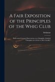 A Fair Exposition of the Principles of the Whig Club: With Some Cursory Observations on a Pamphlet, Entitled "Thoughts on a Letter to Mr. Conolly"