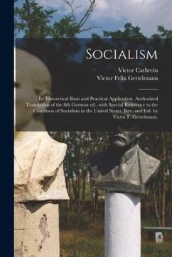 Socialism: Its Theoretical Basis and Practical Application. Authorized Translation of the 8th German Ed., With Special Reference - Cathrein, Victor; Gettelmann, Victor Felix