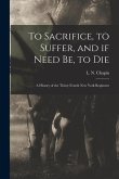 To Sacrifice, to Suffer, and If Need Be, to Die: a History of the Thirty-fourth New York Regiment