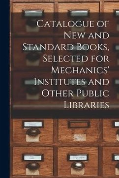 Catalogue of New and Standard Books, Selected for Mechanics' Institutes and Other Public Libraries [microform] - Anonymous