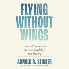 Flying Without Wings: Personal Reflections on Loss, Disability, and Healing - Beisser, Arnold R.