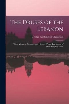 The Druses of the Lebanon: Their Manners, Customs, and History. With a Translation of Their Religious Code - Chasseaud, George Washington