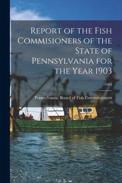 Report of the Fish Commisioners of the State of Pennsylvania for the Year 1903; 1903