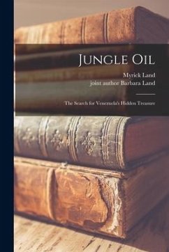 Jungle Oil; the Search for Venezuela's Hidden Treasure - Land, Myrick