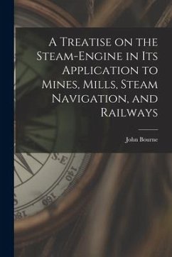 A Treatise on the Steam-engine in Its Application to Mines, Mills, Steam Navigation, and Railways - Bourne, John