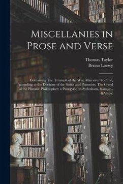 Miscellanies in Prose and Verse: Containing The Triumph of the Wise Man Over Fortune, According to the Doctrine of the Stoics and Platonists; The Cree - Taylor, Thomas