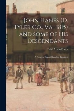 John Hanes (d. Tyler Co., Va., 1815) and Some of His Descendants; a Progress Report Based on Research - Foster, Edith Mohn