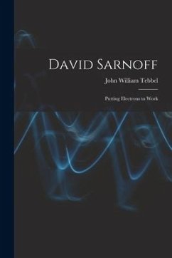 David Sarnoff: Putting Electrons to Work - Tebbel, John William