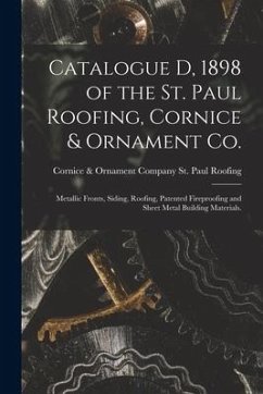 Catalogue D, 1898 of the St. Paul Roofing, Cornice & Ornament Co.: Metallic Fronts, Siding, Roofing, Patented Fireproofing and Sheet Metal Building Ma