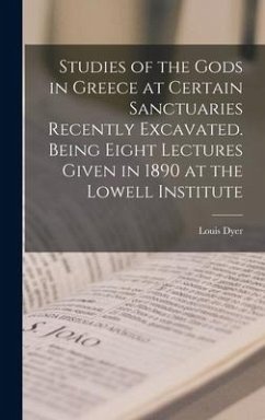 Studies of the Gods in Greece at Certain Sanctuaries Recently Excavated. Being Eight Lectures Given in 1890 at the Lowell Institute - Dyer, Louis