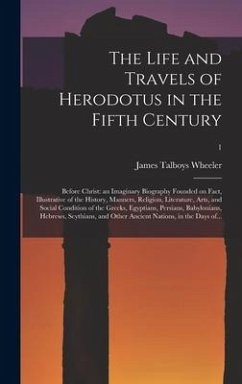 The Life and Travels of Herodotus in the Fifth Century: Before Christ: an Imaginary Biography Founded on Fact, Illustrative of the History, Manners, R - Wheeler, James Talboys