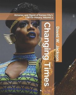 Changing Times: Almanac and Digest of Kansas City's LGBTQ+ History. Volume 3: Digest - Jackson, David W.