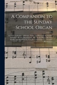 A Companion to the Sunday School Organ [microform]: a Choice Collection of Hymns, Tunes, and Pieces for the Sunday School in All of Its Departments, A - Anonymous