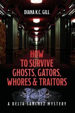 How to Survive Ghosts, Gators, Whores and Traitors: A Delia Sanchez Mystery - Gill, Diana K. C.