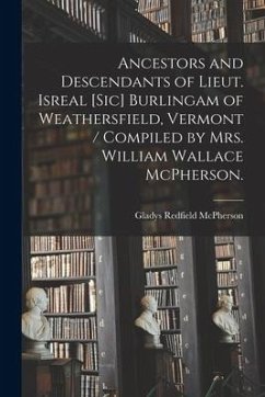 Ancestors and Descendants of Lieut. Isreal [sic] Burlingam of Weathersfield, Vermont / Compiled by Mrs. William Wallace McPherson. - McPherson, Gladys Redfield