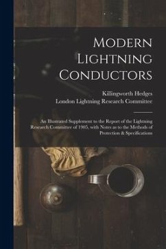 Modern Lightning Conductors: an Illustrated Supplement to the Report of the Lightning Research Committee of 1905, With Notes as to the Methods of P - Hedges, Killingworth