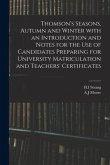 Thomson's Seasons, Autumn and Winter With an Introduction and Notes for the Use of Candidates Preparing for University Matriculation and Teachers' Cer