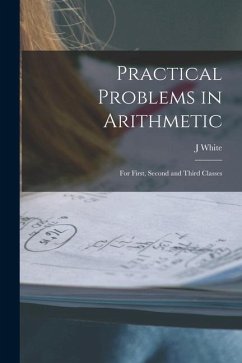 Practical Problems in Arithmetic [microform]: for First, Second and Third Classes - White, J.