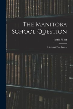 The Manitoba School Question [microform]: a Series of Four Letters - Fisher, James