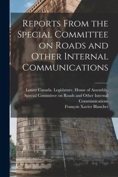Reports From the Special Committee on Roads and Other Internal Communications [microform] - Blanchet, François Xavier