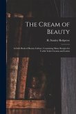 The Cream of Beauty: a Little Book of Beauty Culture, Containing Many Recipes for Useful Toilet Creams and Lotion