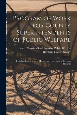 Program of Work for County Superintendents of Public Welfare: Including Instructions in Method and Procedure of Keeping Records Program of Work for County Superintendents of Public Welfare: Including Instructions in Method and Procedure of Keeping Records