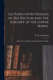 Lectures Upon Diseases of the Rectum and the Surgery of the Lower Bowel [electronic Resource]: Delivered at the Bellevue Hospital Medical College