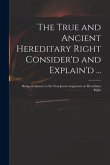 The True and Ancient Hereditary Right Consider'd and Explain'd ...: Being an Answer to the Non-jurors Argument on Hereditary Right