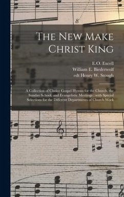 The New Make Christ King; a Collection of Choice Gospel Hymns for the Church, the Sunday School, and Evangelistic Meetings