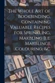 The Whole Art of Bookbinding, Containing Valuable Recipes for Sprinkling, Makbling [i.e. Marbling], Colouring, &c