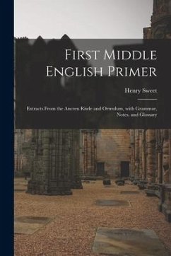 First Middle English Primer: Extracts From the Ancren Riwle and Ormulum, With Grammar, Notes, and Glossary - Sweet, Henry