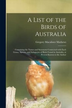 A List of the Birds of Australia: Containing the Names and Synonyms Connected With Each Genus, Species, and Subspecies of Birds Found in Australia, at - Mathews, Gregory Macalister