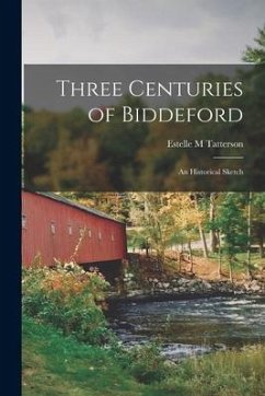 Three Centuries of Biddeford: an Historical Sketch - Tatterson, Estelle M.