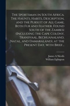 The Sportsman in South Africa. The Haunts, Habits, Description, and the Pursuit of All Game, Both Fur and Feather, Found South of the Zambesi (includi - Nicolls, James A.
