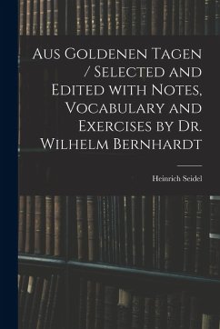 Aus Goldenen Tagen / Selected and Edited With Notes, Vocabulary and Exercises by Dr. Wilhelm Bernhardt - Seidel, Heinrich