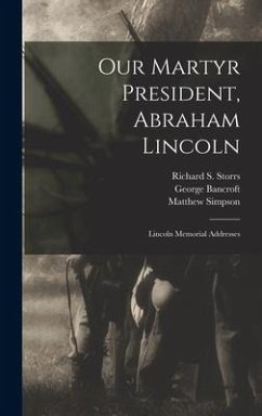 Our Martyr President, Abraham Lincoln: Lincoln Memorial Addresses - Bancroft, George; Simpson, Matthew