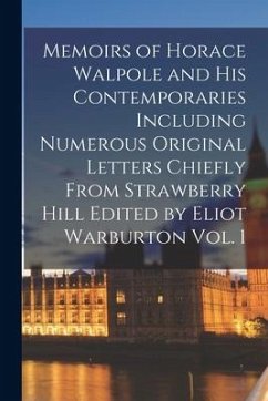 Memoirs of Horace Walpole and His Contemporaries Including Numerous Original Letters Chiefly From Strawberry Hill Edited by Eliot Warburton Vol. 1 - Anonymous