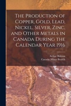 The Production of Copper, Gold, Lead, Nickel, Silver, Zinc, and Other Metals in Canada During the Calendar Year 1916 [microform]