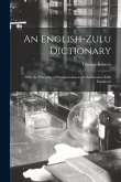 An English-Zulu Dictionary; With the Principles of Pronunciation and Classification Fully Explained