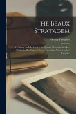 The Beaux Stratagem: a Comedy: as It is Acted at the Queen's Theatre in the Hay-market by Her Majesty's Sworn Comedians Written by Mr. Farq