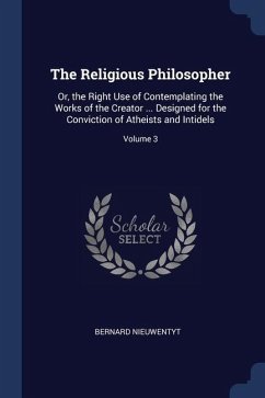 The Religious Philosopher: Or, the Right Use of Contemplating the Works of the Creator ... Designed for the Conviction of Atheists and Intidels; - Nieuwentyt, Bernard