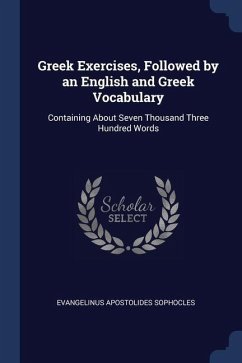 Greek Exercises, Followed by an English and Greek Vocabulary: Containing About Seven Thousand Three Hundred Words - Sophocles, Evangelinus Apostolides