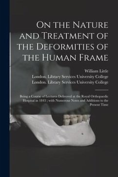 On the Nature and Treatment of the Deformities of the Human Frame [electronic Resource]: Being a Course of Lectures Delivered at the Royal Orthopaedic - Little, William